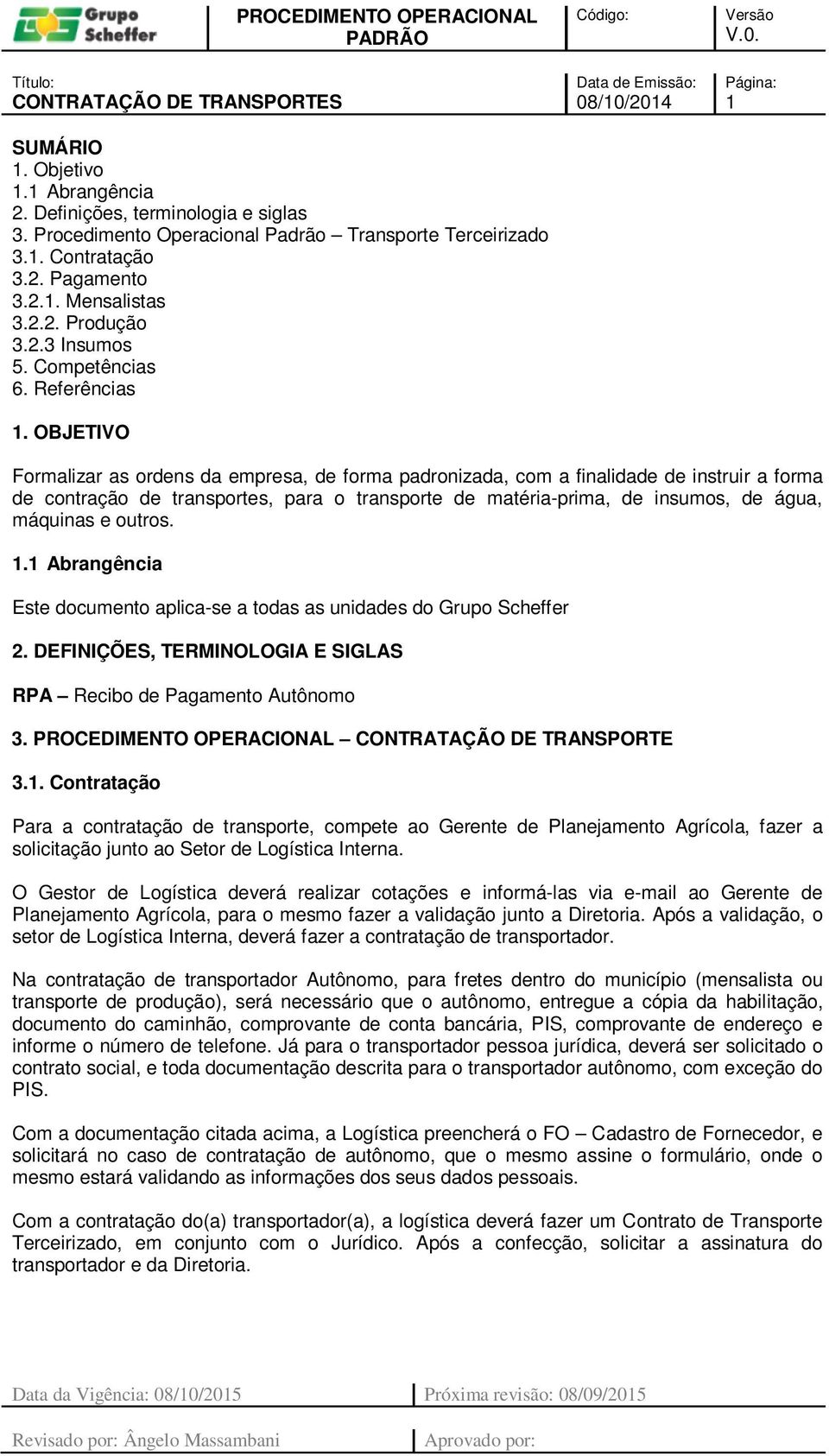 OBJETIVO Formalizar as ordens da empresa, de forma padronizada, com a finalidade de instruir a forma de contração de transportes, para o transporte de matéria-prima, de insumos, de água, máquinas e