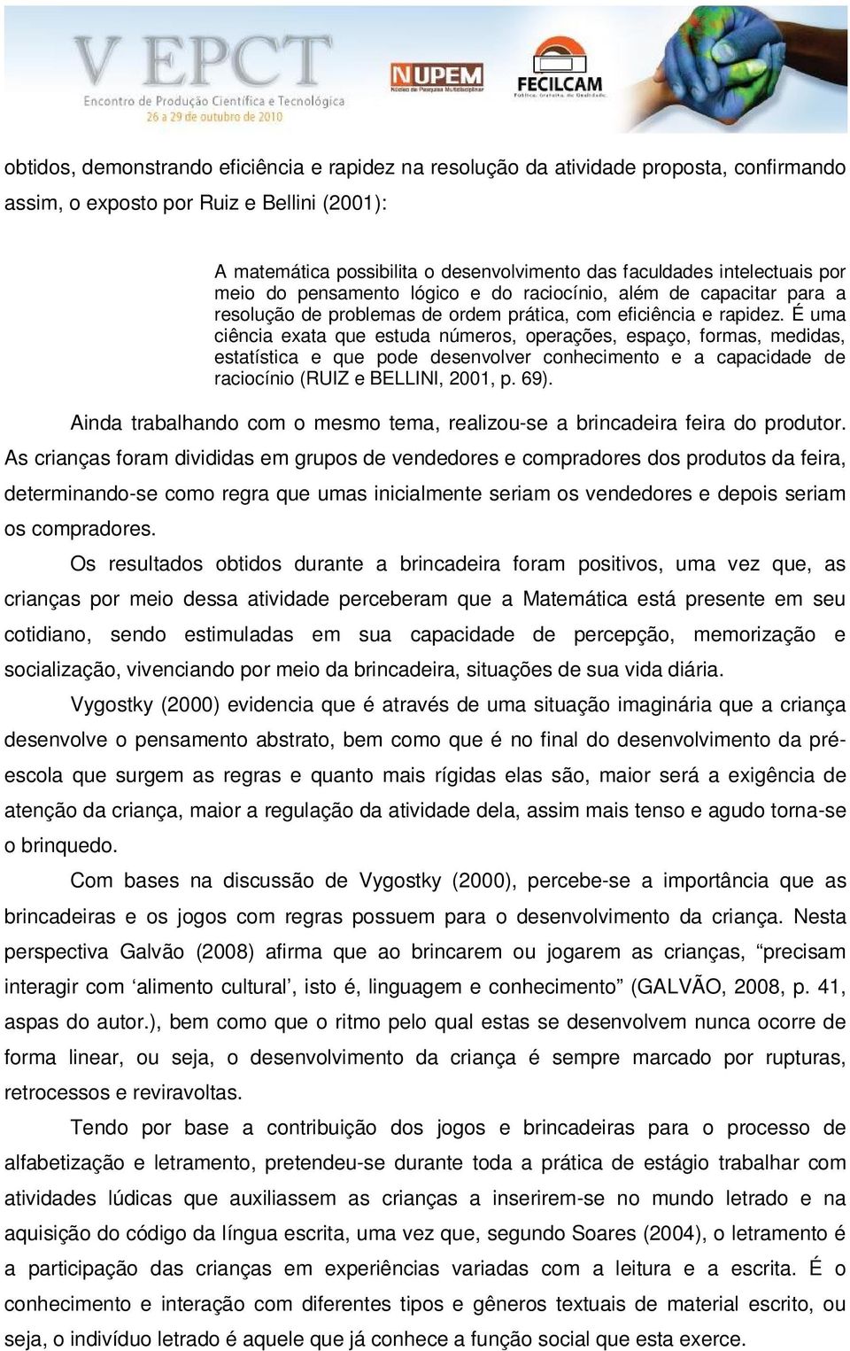 É uma ciência exata que estuda números, operações, espaço, formas, medidas, estatística e que pode desenvolver conhecimento e a capacidade de raciocínio (RUIZ e BELLINI, 2001, p. 69).