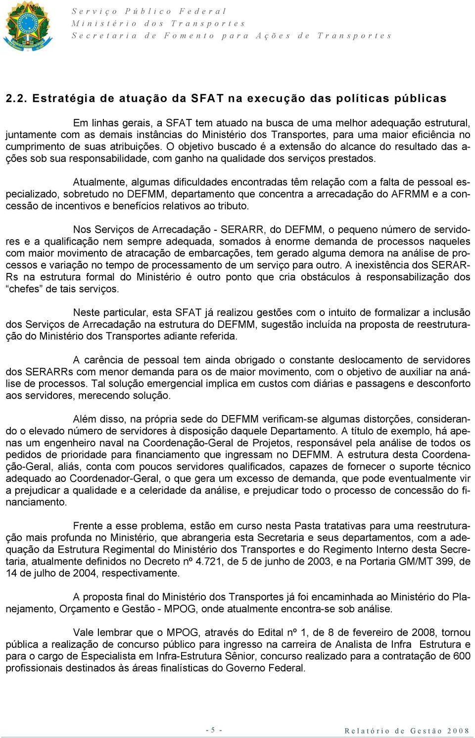 Atualmente, algumas dificuldades encontradas têm relação com a falta de pessoal especializado, sobretudo no DEFMM, departamento que concentra a arrecadação do AFRMM e a concessão de incentivos e