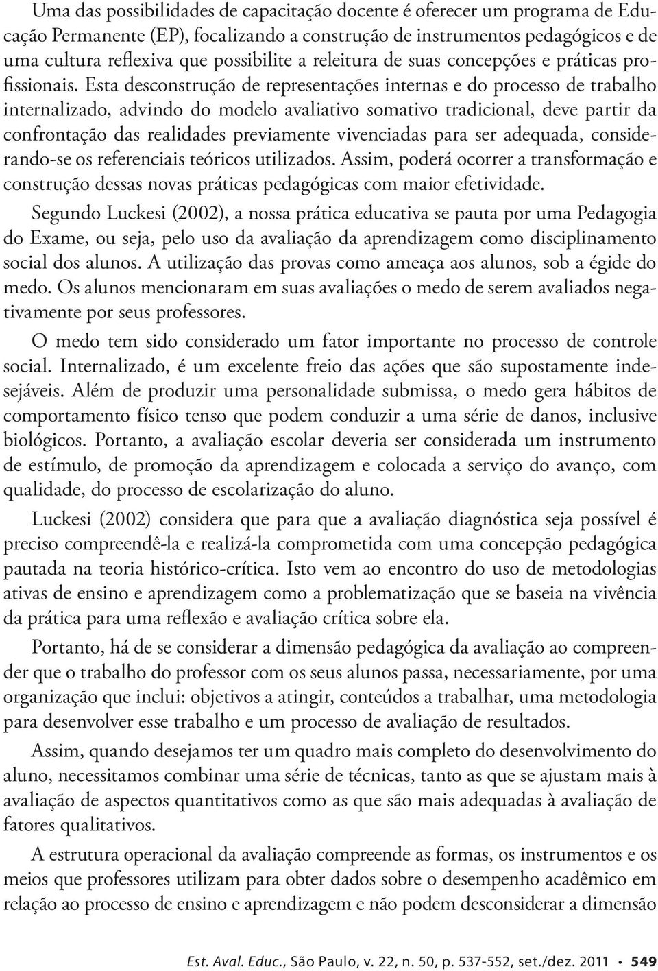 Esta desconstrução de representações internas e do processo de trabalho internalizado, advindo do modelo avaliativo somativo tradicional, deve partir da confrontação das realidades previamente