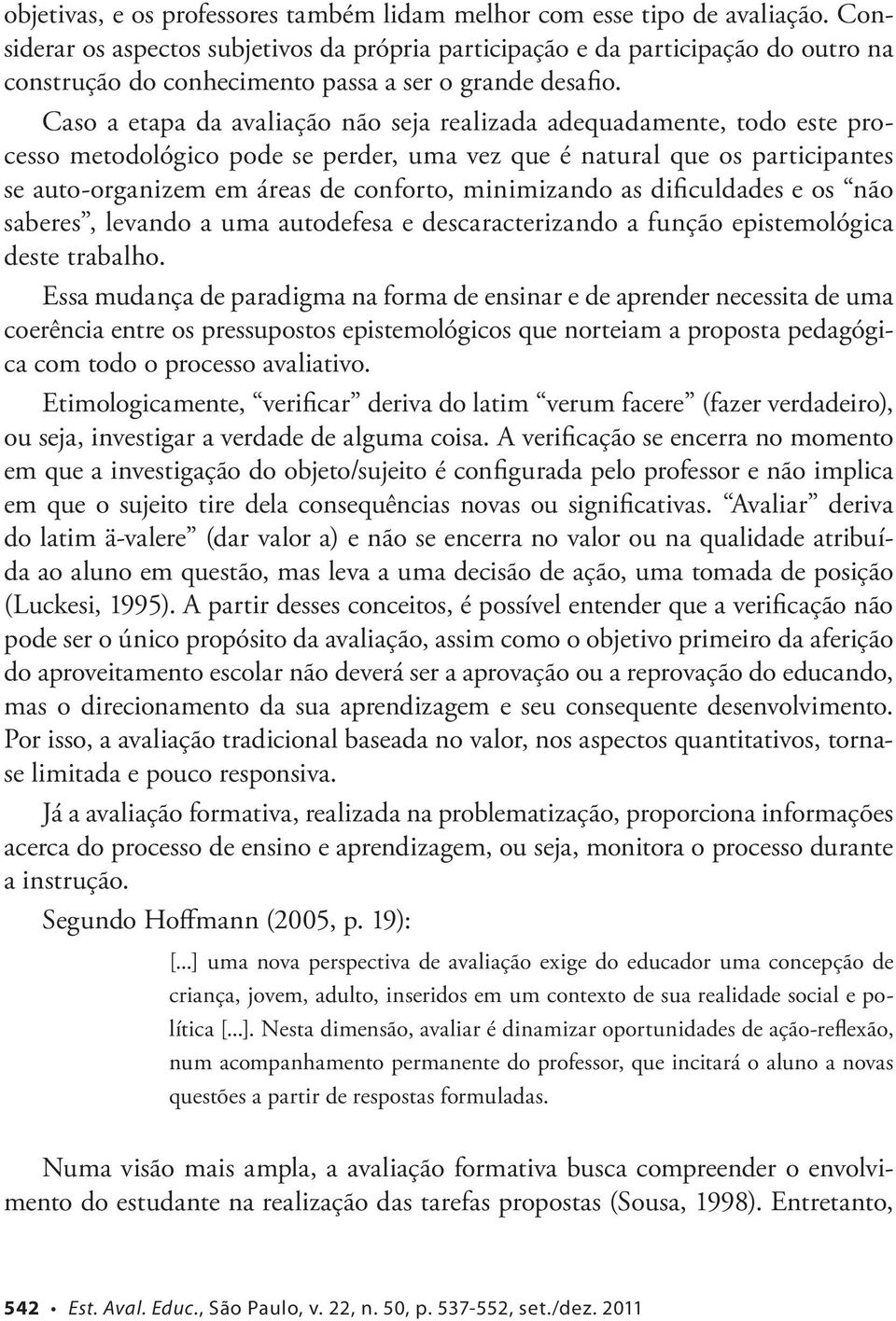 Caso a etapa da avaliação não seja realizada adequadamente, todo este processo metodológico pode se perder, uma vez que é natural que os participantes se auto-organizem em áreas de conforto,