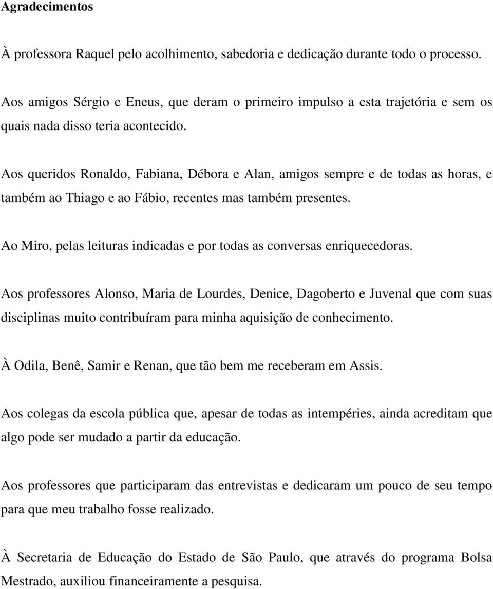 Aos queridos Ronaldo, Fabiana, Débora e Alan, amigos sempre e de todas as horas, e também ao Thiago e ao Fábio, recentes mas também presentes.