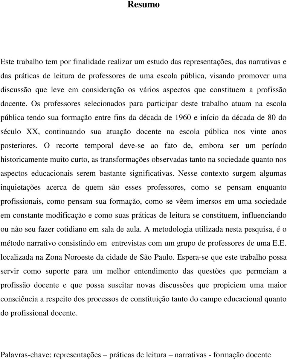 Os professores selecionados para participar deste trabalho atuam na escola pública tendo sua formação entre fins da década de 1960 e início da década de 80 do século XX, continuando sua atuação