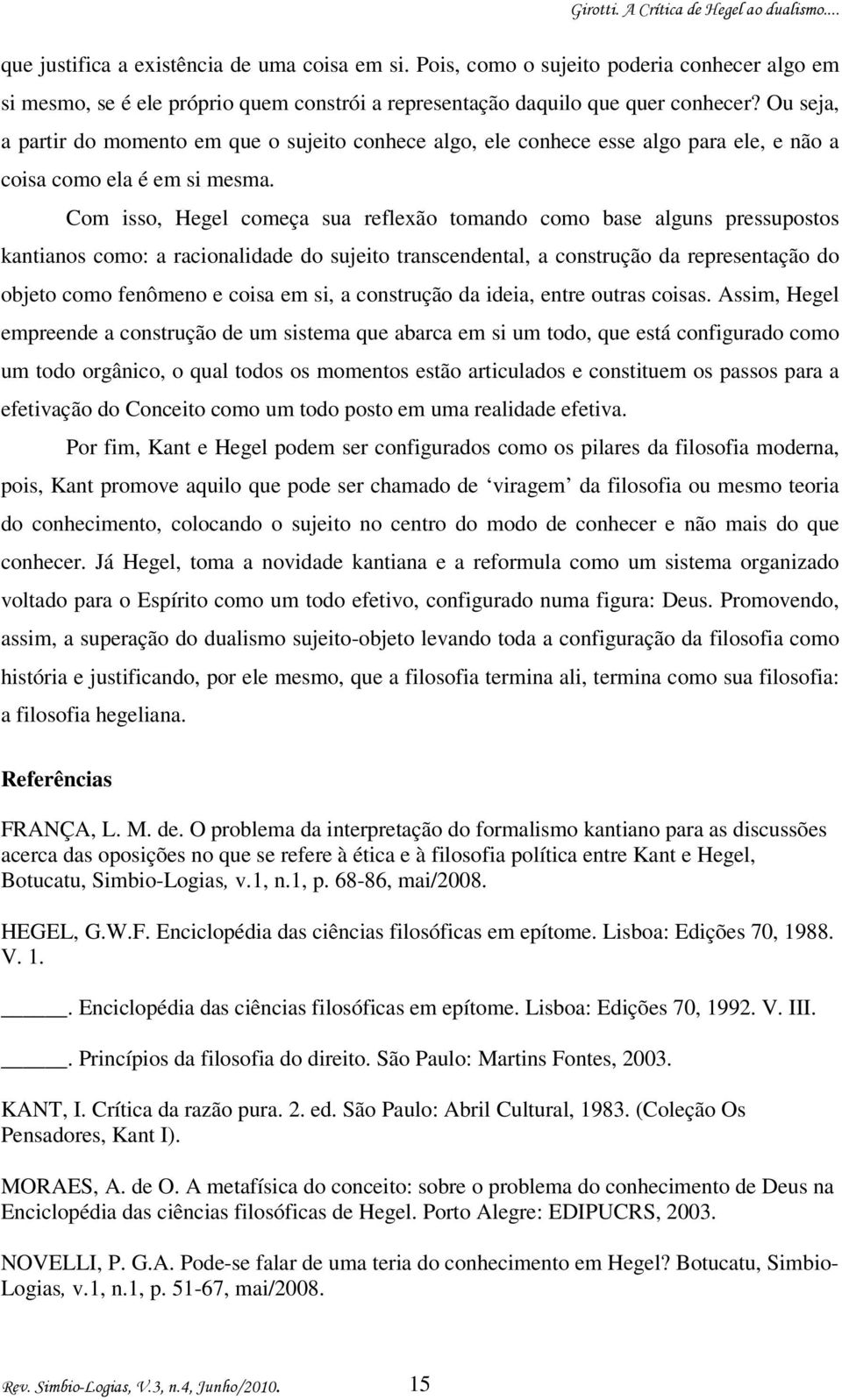 Com isso, Hegel começa sua reflexão tomando como base alguns pressupostos kantianos como: a racionalidade do sujeito transcendental, a construção da representação do objeto como fenômeno e coisa em