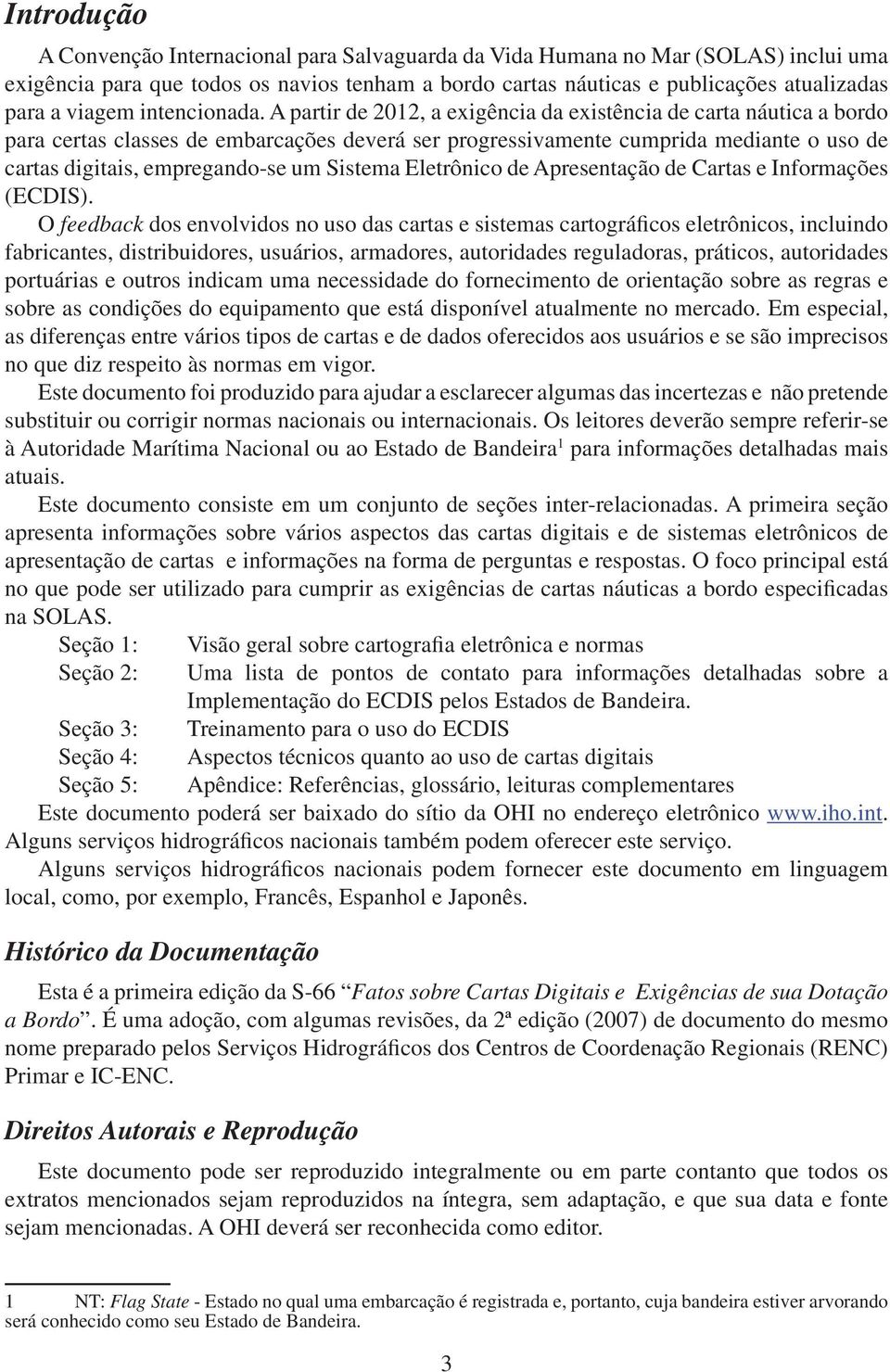 A partir de 2012, a exigência da existência de carta náutica a bordo para certas classes de embarcações deverá ser progressivamente cumprida mediante o uso de cartas digitais, empregando-se um