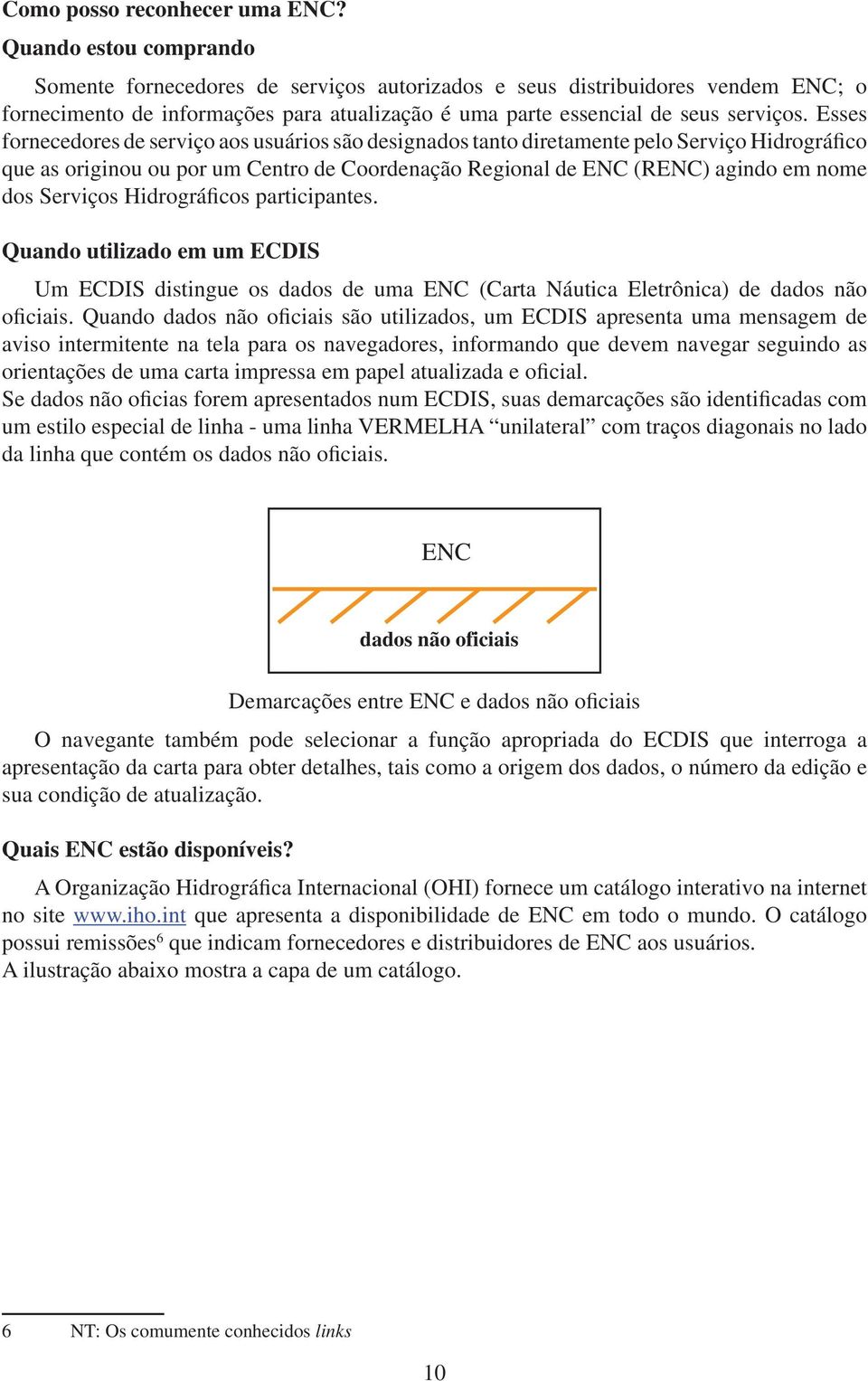 Esses fornecedores de serviço aos usuários são designados tanto diretamente pelo Serviço Hidrográfico que as originou ou por um Centro de Coordenação Regional de ENC (RENC) agindo em nome dos