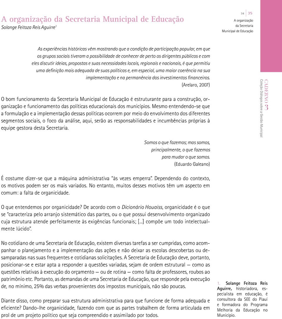 nacionais, é que permitiu uma definição mais adequada de suas políticas e, em especial, uma maior coerência na sua implementação e na permanência dos investimentos financeiros.