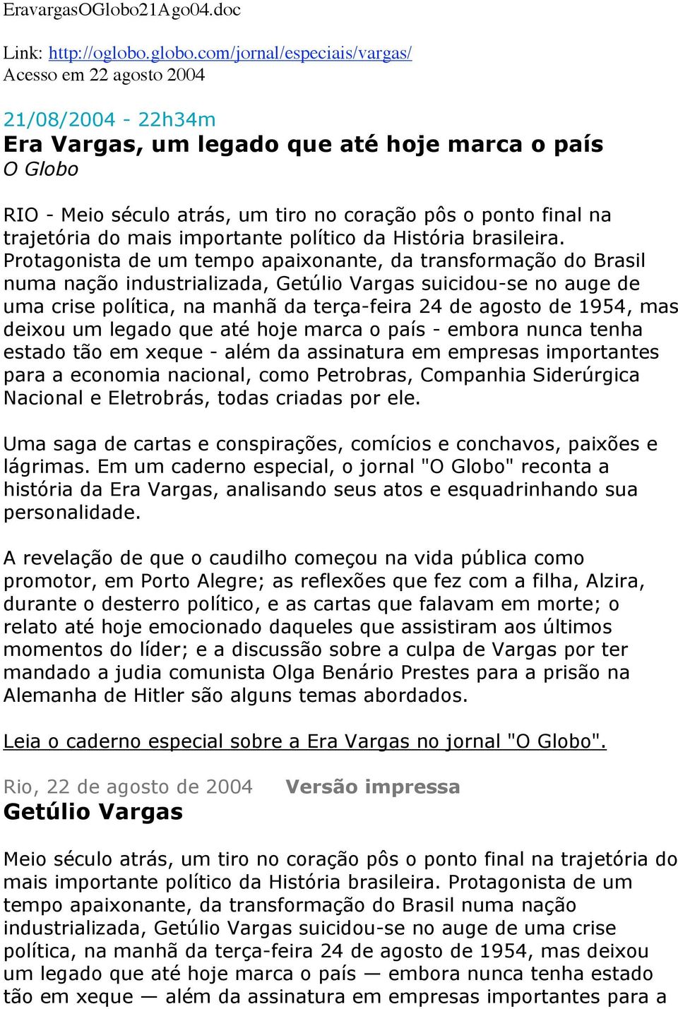com/jornal/especiais/vargas/ Acesso em 22 agosto 2004 21/08/2004-22h34m Era Vargas, um legado que até hoje marca o país O Globo RIO - Meio século atrás, um tiro no coração pôs o ponto final na