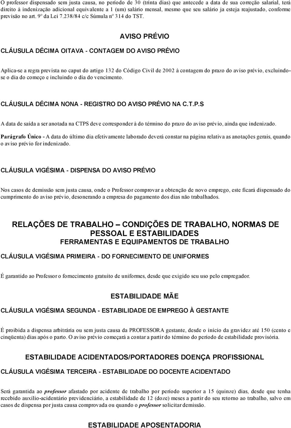 AVISO PRÉVIO CLÁUSULA DÉCIMA OITAVA CONTAGEM DO AVISO PRÉVIO Aplica se a regra prevista no caput do artigo 132 do Código Civil de 2002 à contagem do prazo do aviso prévio, excluindose o dia do começo