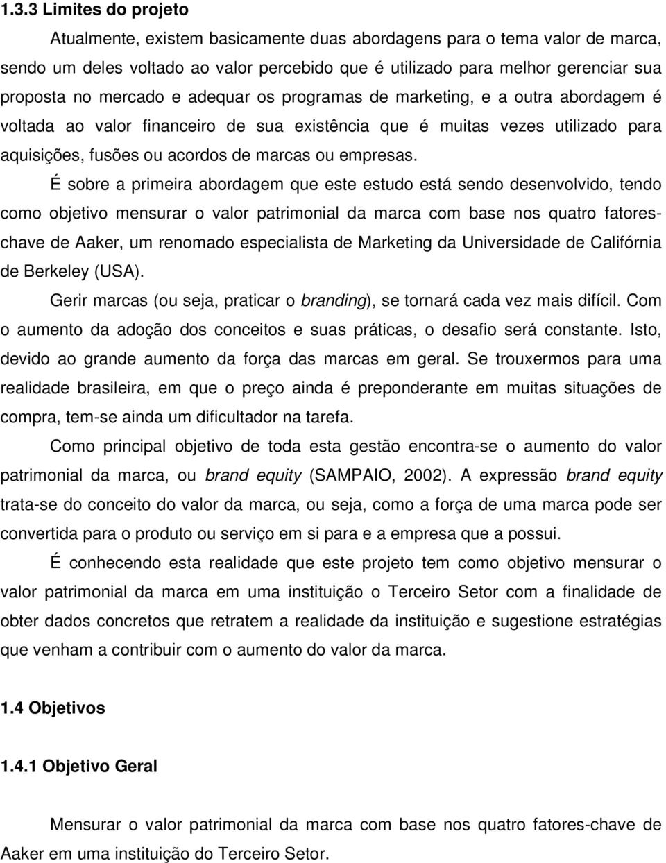 É sobre a primeira abordagem que este estudo está sendo desenvolvido, tendo como objetivo mensurar o valor patrimonial da marca com base nos quatro fatoreschave de Aaker, um renomado especialista de