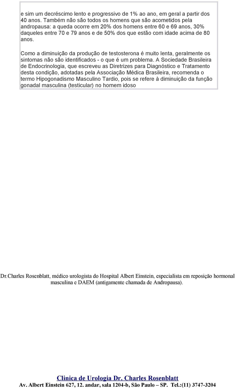 anos. Como a diminuição da produção de testosterona é muito lenta, geralmente os sintomas não são identificados - o que é um problema.