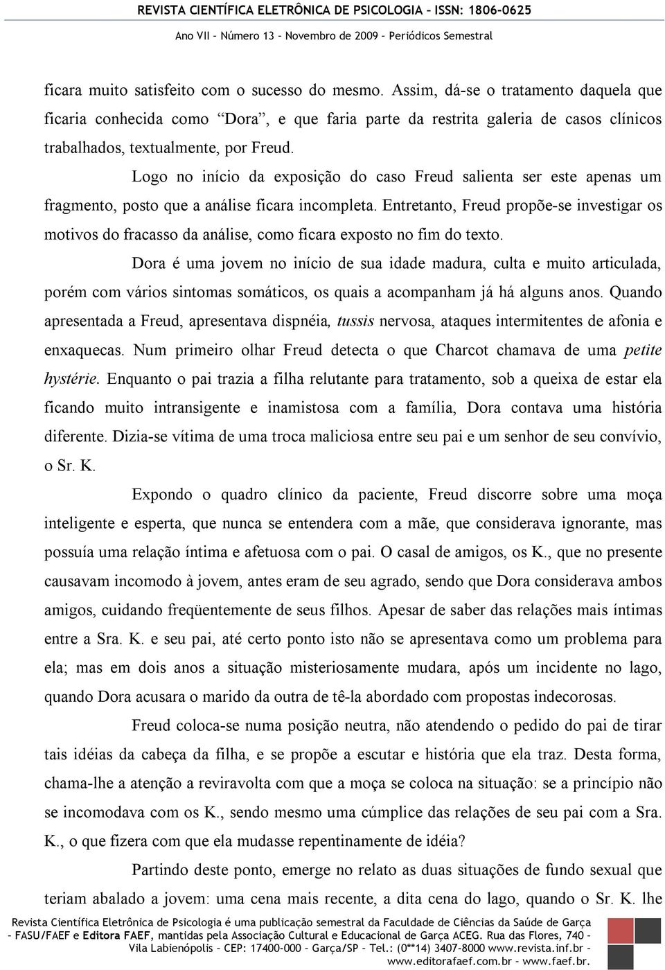 Logo no início da exposição do caso Freud salienta ser este apenas um fragmento, posto que a análise ficara incompleta.