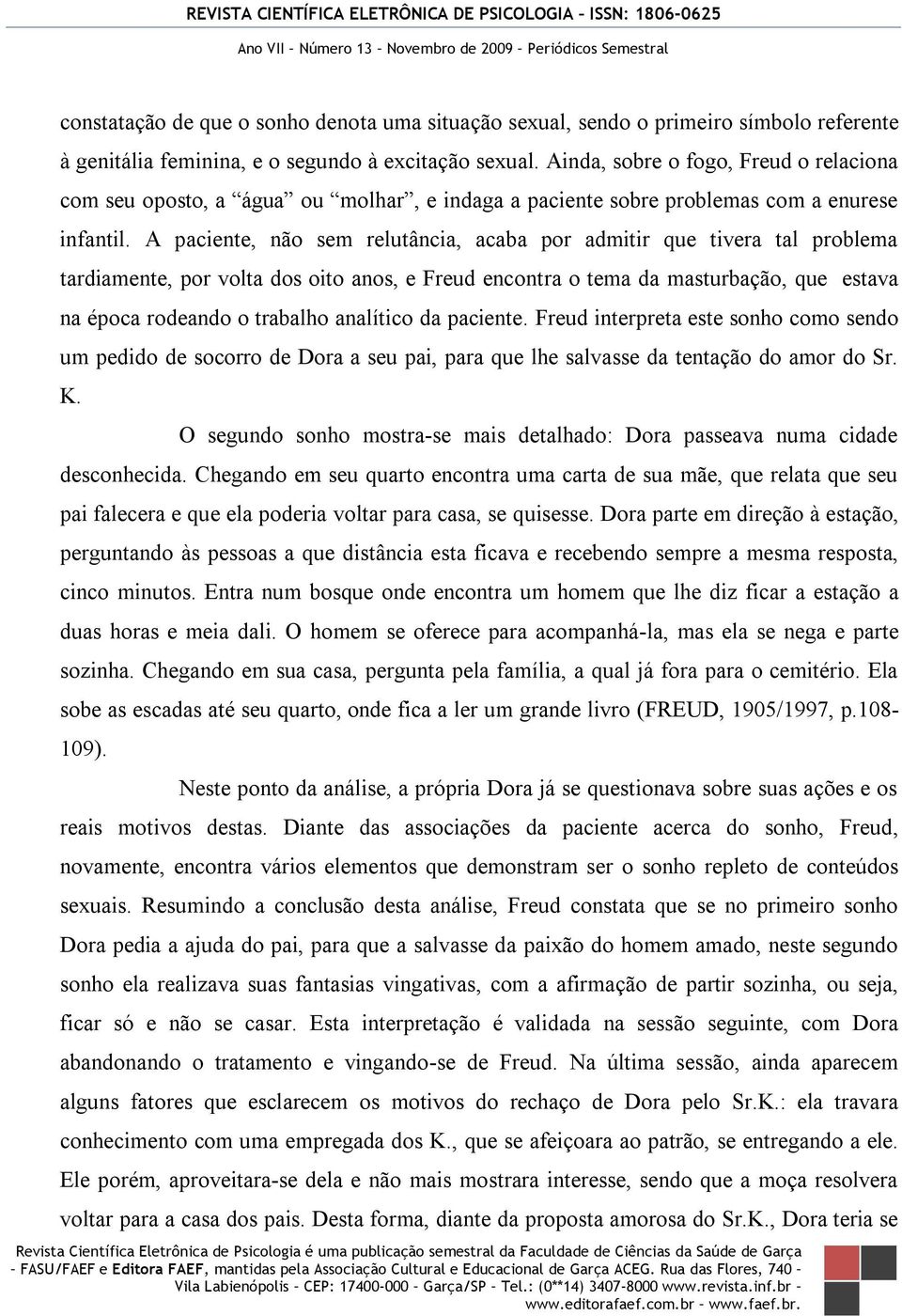 A paciente, não sem relutância, acaba por admitir que tivera tal problema tardiamente, por volta dos oito anos, e Freud encontra o tema da masturbação, que estava na época rodeando o trabalho