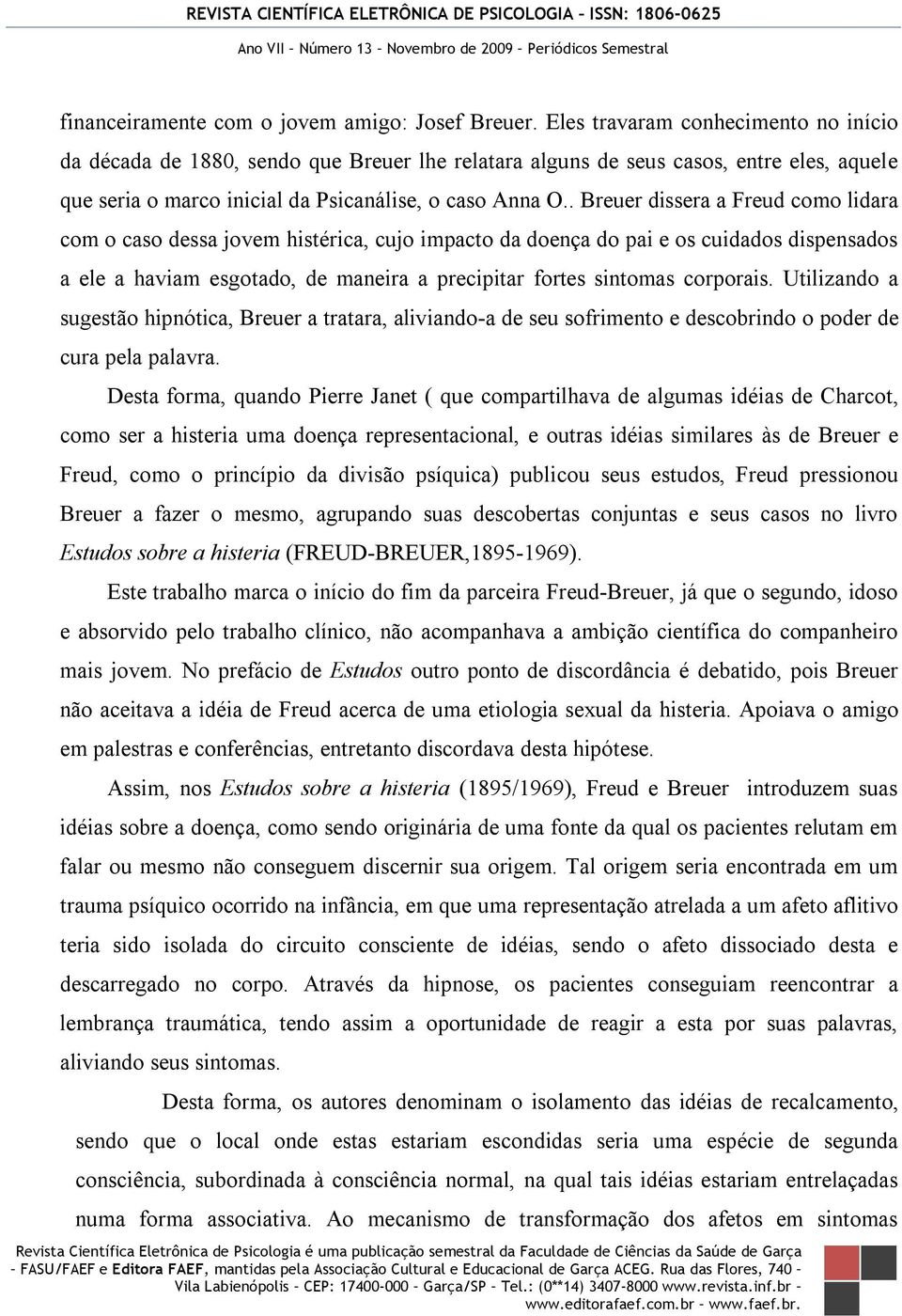 . Breuer dissera a Freud como lidara com o caso dessa jovem histérica, cujo impacto da doença do pai e os cuidados dispensados a ele a haviam esgotado, de maneira a precipitar fortes sintomas