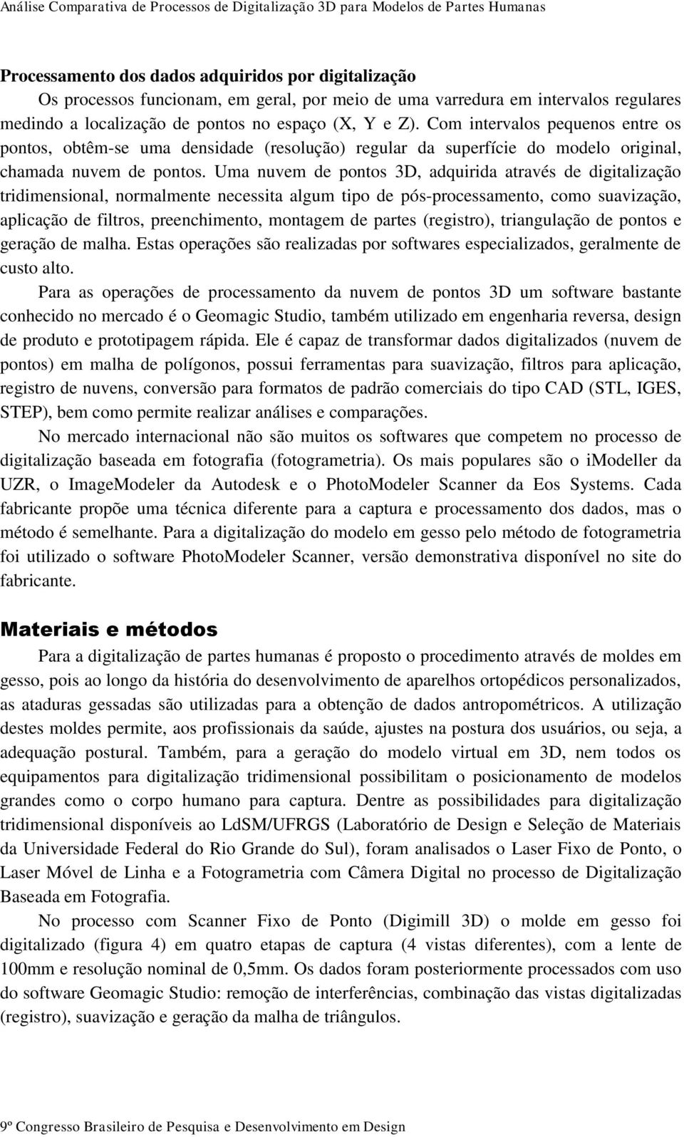 Uma nuvem de pontos 3D, adquirida através de digitalização tridimensional, normalmente necessita algum tipo de pós-processamento, como suavização, aplicação de filtros, preenchimento, montagem de