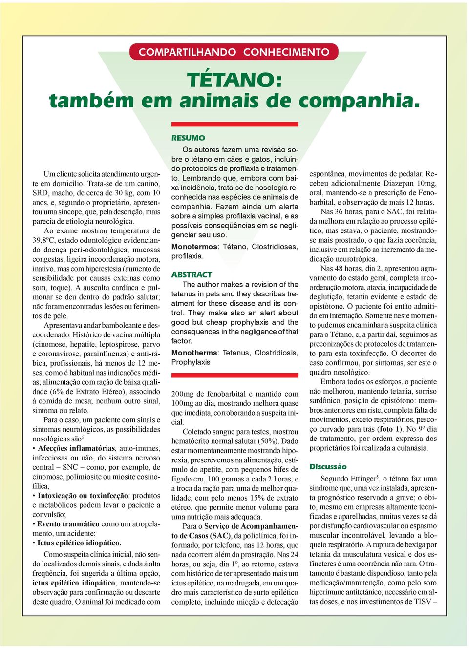 Ao exame mostrou temperatura de 39,8ºC, estado odontológico evidenciando doença peri-odontológica, mucosas congestas, ligeira incoordenação motora, inativo, mas com hiperestesia (aumento de