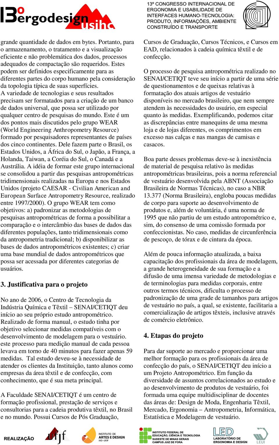 A variedade de tecnologias e seus resultados precisam ser formatados para a criação de um banco de dados universal, que possa ser utilizado por qualquer centro de pesquisas do mundo.