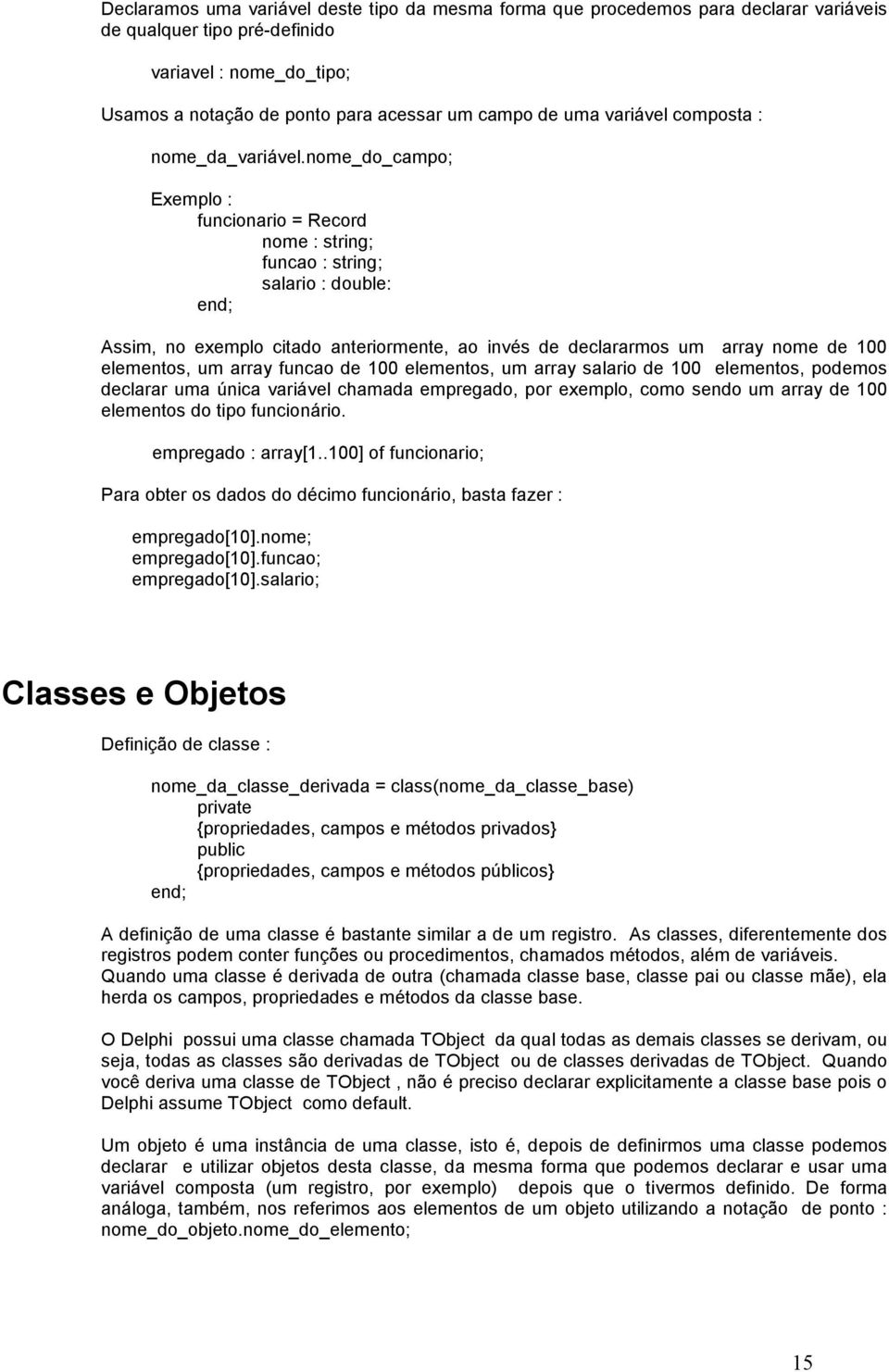 nome_do_campo; Exemplo : funcionario = Record nome : string; funcao : string; salario : double: Assim, no exemplo citado anteriormente, ao invés de declararmos um array nome de 100 elementos, um