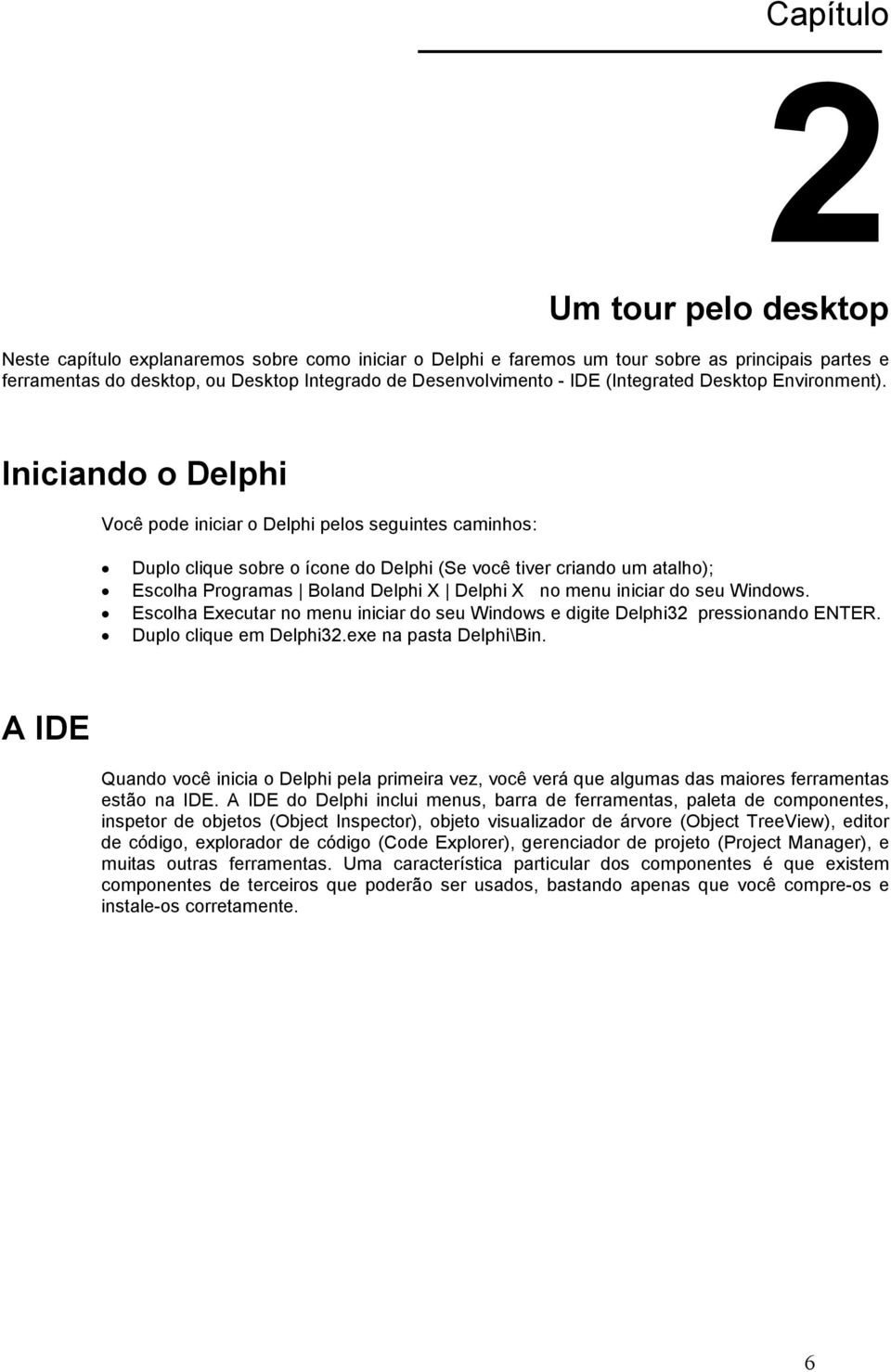 Iniciando o Delphi Você pode iniciar o Delphi pelos seguintes caminhos: Duplo clique sobre o ícone do Delphi (Se você tiver criando um atalho); Escolha Programas Boland Delphi X Delphi X no menu