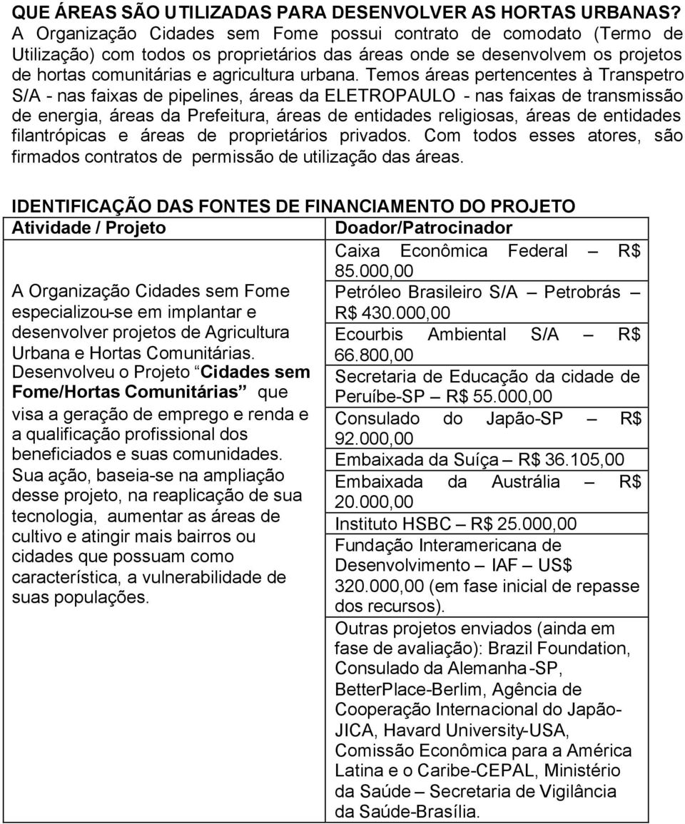 Temos áreas pertencentes à Transpetro S/A - nas faixas de pipelines, áreas da ELETROPAULO - nas faixas de transmissão de energia, áreas da Prefeitura, áreas de entidades religiosas, áreas de