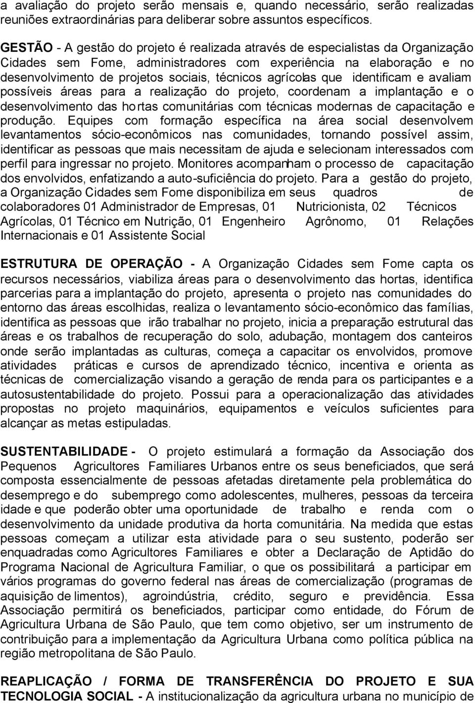 agrícolas que identificam e avaliam possíveis áreas para a realização do projeto, coordenam a implantação e o desenvolvimento das hortas comunitárias com técnicas modernas de capacitação e produção.