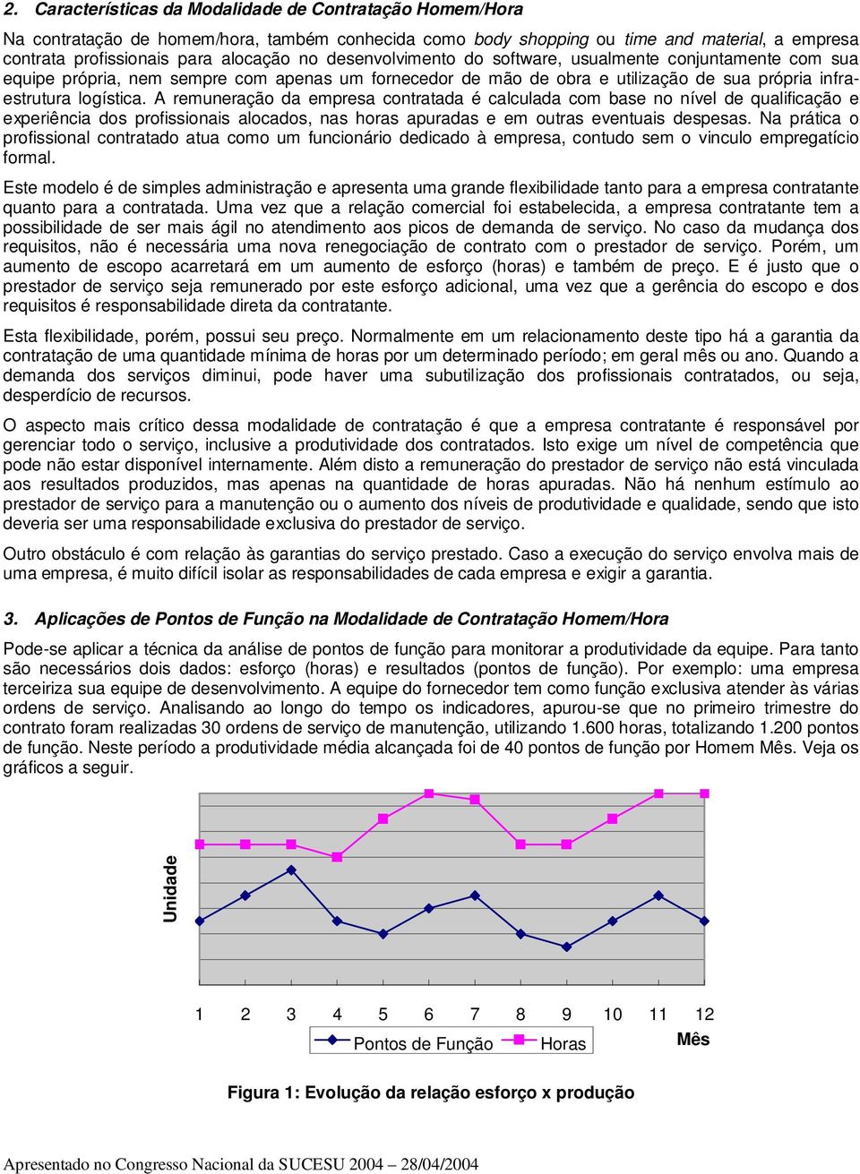 A remuneração da empresa contratada é calculada com base no nível de qualificação e experiência dos profissionais alocados, nas horas apuradas e em outras eventuais despesas.