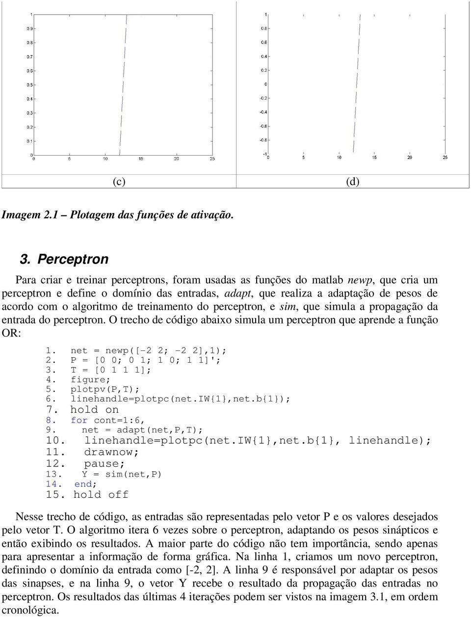 algoritmo de treinamento do perceptron, e sim, que simula a propagação da entrada do perceptron. O trecho de código abaixo simula um perceptron que aprende a função OR: 1.
