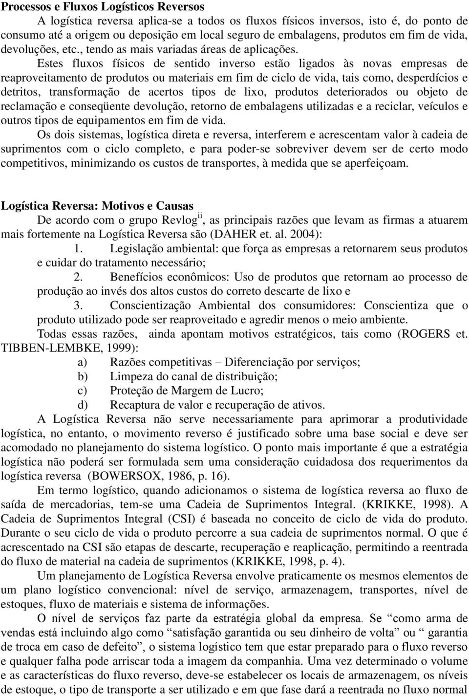 Estes fluxos físicos de sentido inverso estão ligados às novas empresas de reaproveitamento de produtos ou materiais em fim de ciclo de vida, tais como, desperdícios e detritos, transformação de