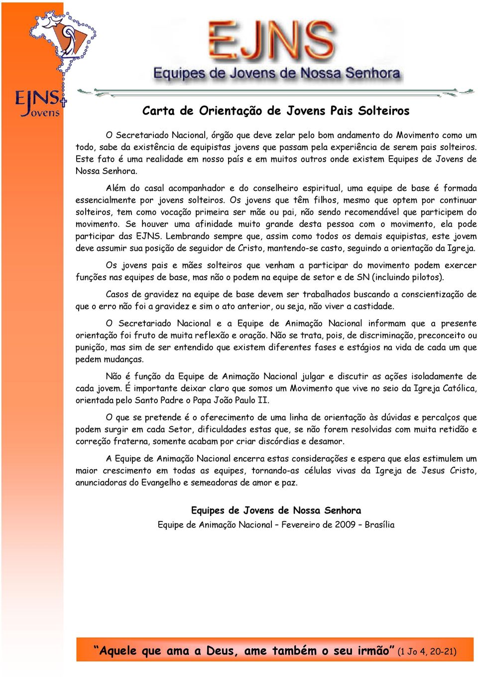 Além do casal acompanhador e do conselheiro espiritual, uma equipe de base é formada essencialmente por jovens solteiros.