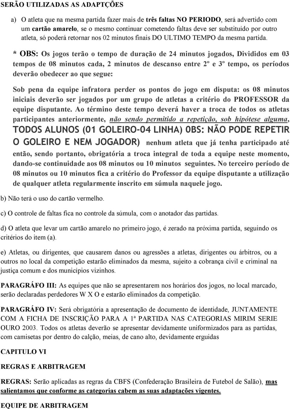 * OBS: Os jogos terão o tempo de duração de 24 minutos jogados, Divididos em 03 tempos de 08 minutos cada, 2 minutos de descanso entre 2º e 3º tempo, os períodos deverão obedecer ao que segue: Sob