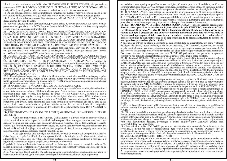 18 - Após a batida do martelo, caso algum lote seja cancelado por qualquer motivo, a comissão do leiloeiro será sempre devida, tendo em vista que o leilão se realizou e não será devolvida em hipótese