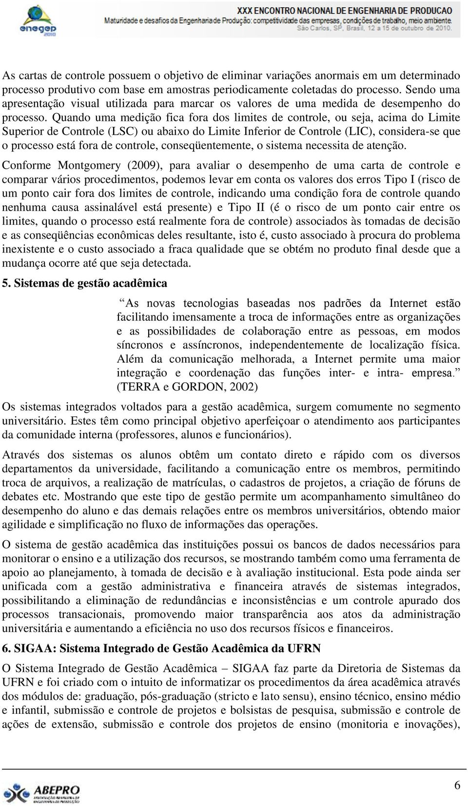 Quando uma medição fica fora dos limites de controle, ou seja, acima do Limite Superior de Controle (LSC) ou abaixo do Limite Inferior de Controle (LIC), considera-se que o processo está fora de