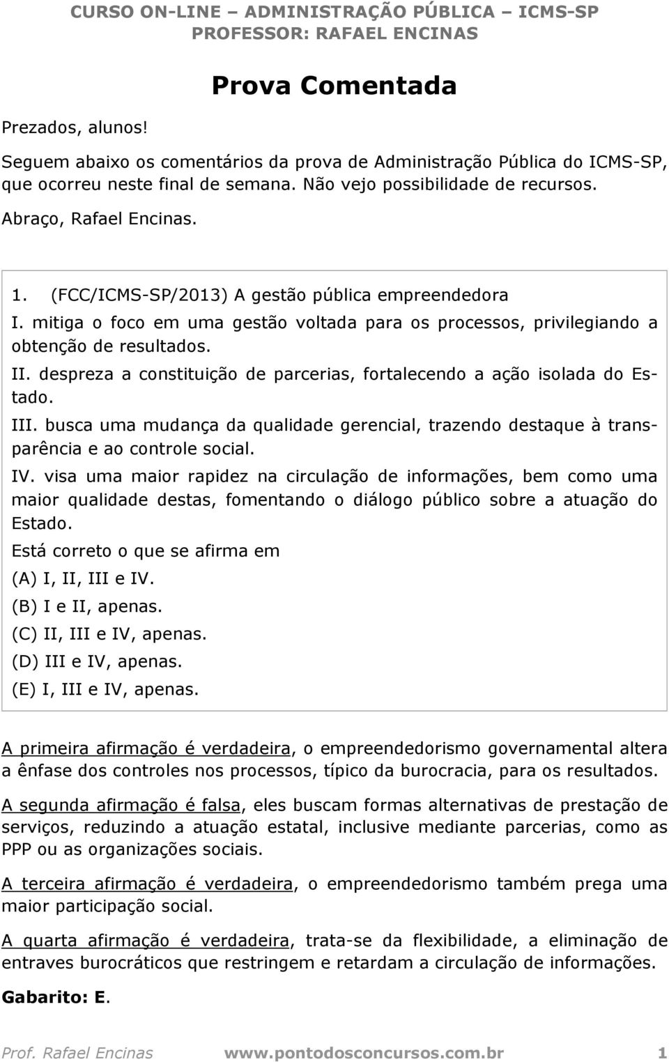 despreza a constituição de parcerias, fortalecendo a ação isolada do Estado. III. busca uma mudança da qualidade gerencial, trazendo destaque à transparência e ao controle social. IV.