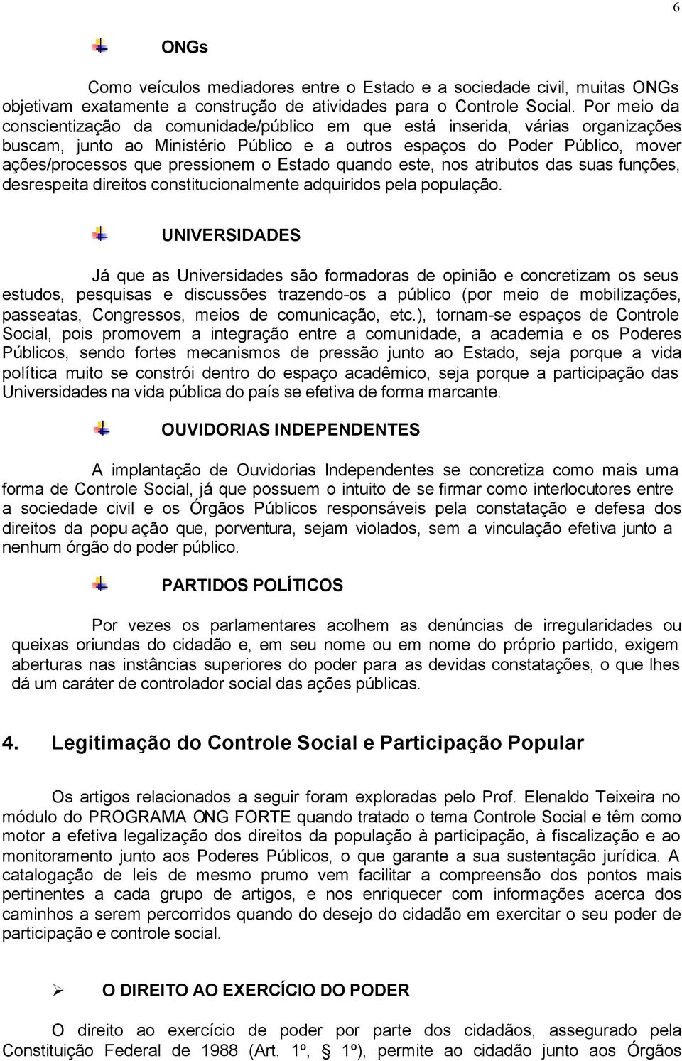 pressionem o Estado quando este, nos atributos das suas funções, desrespeita direitos constitucionalmente adquiridos pela população.