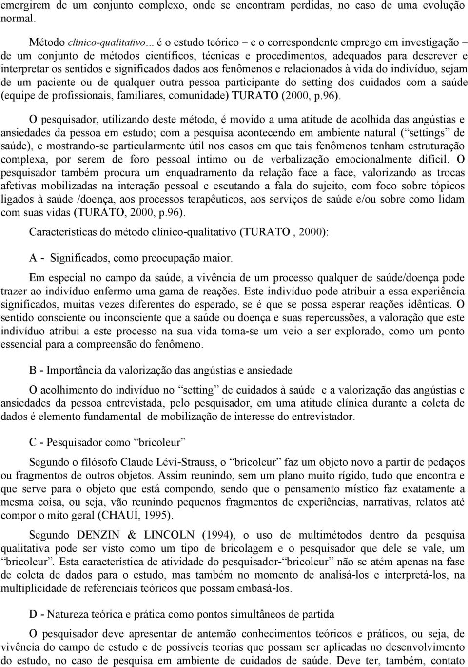 dados aos fenômenos e relacionados à vida do indivíduo, sejam de um paciente ou de qualquer outra pessoa participante do setting dos cuidados com a saúde (equipe de profissionais, familiares,