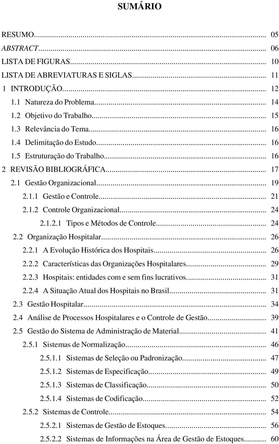 .. 24 2.1.2.1 Tipos e Métodos de Controle... 24 2.2 Organização Hospitalar... 26 2.2.1 A Evolução Histórica dos Hospitais... 26 2.2.2 Características das Organizações Hospitalares... 29 2.2.3 Hospitais: entidades com e sem fins lucrativos.