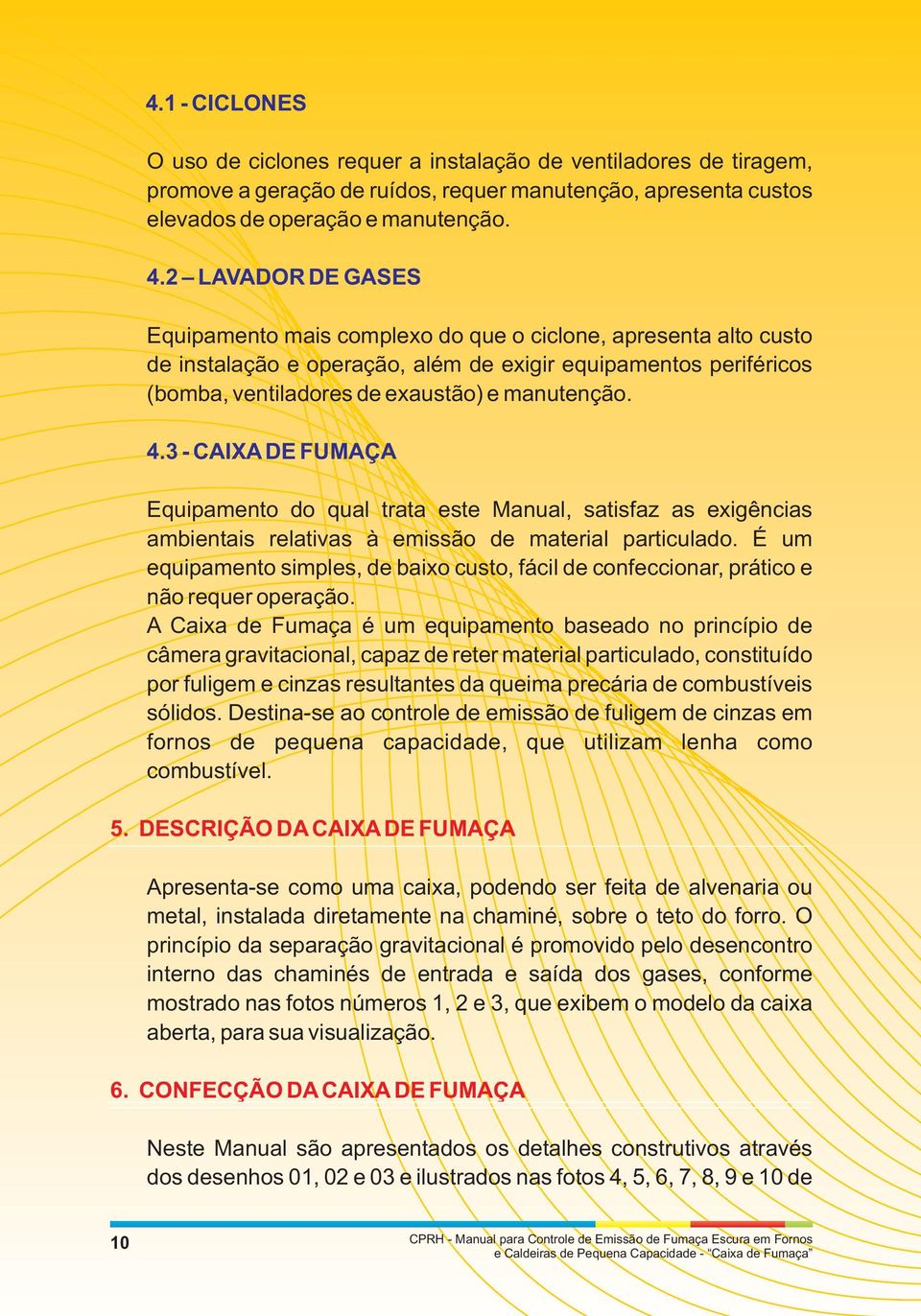 3 - CAIXA DE FUMAÇA Equipamento do qual trata este Manual, satisfaz as exigências ambientais relativas à emissão de material particulado.