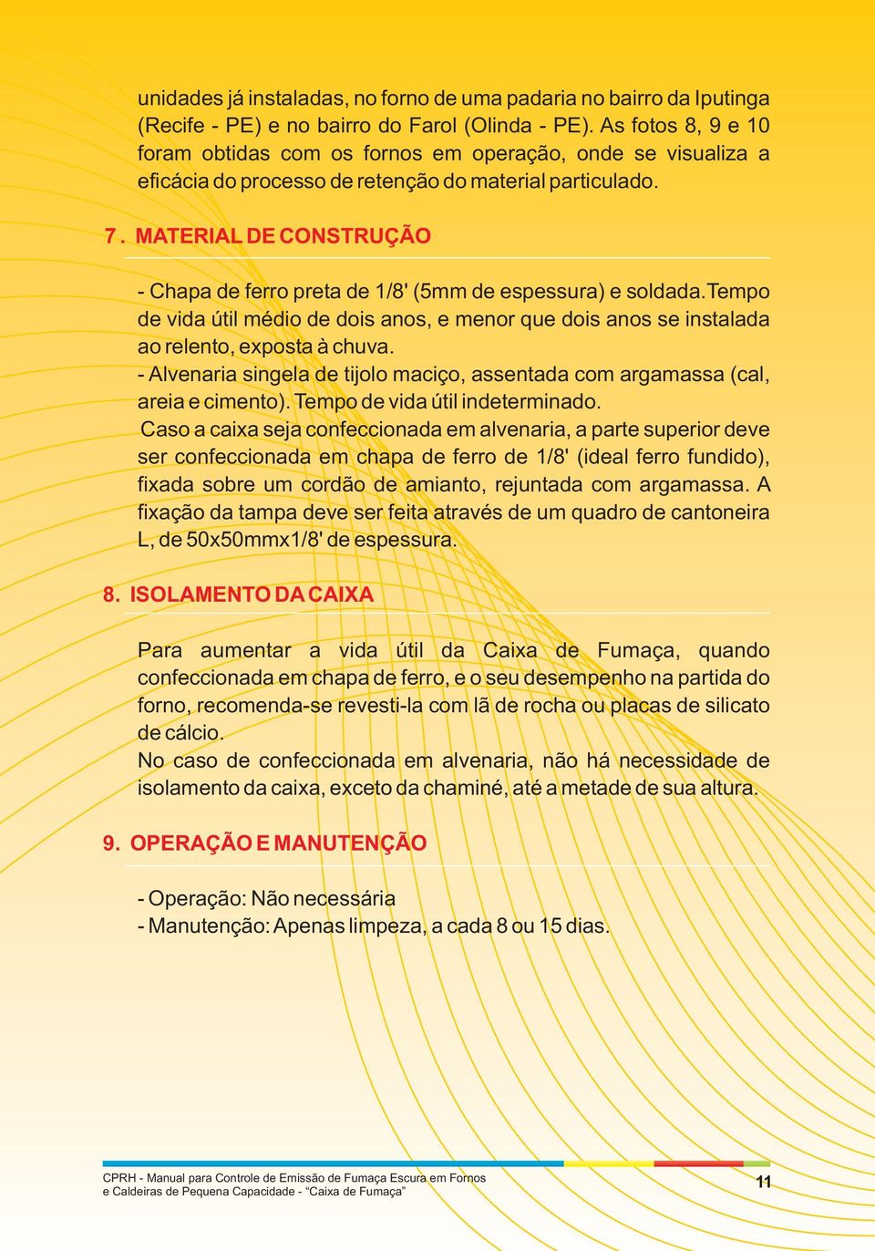 MATERIAL DE CONSTRUÇÃO - Chapa de ferro preta de 1/8' (5mm de espessura) e soldada.tempo de vida útil médio de dois anos, e menor que dois anos se instalada ao relento, exposta à chuva.