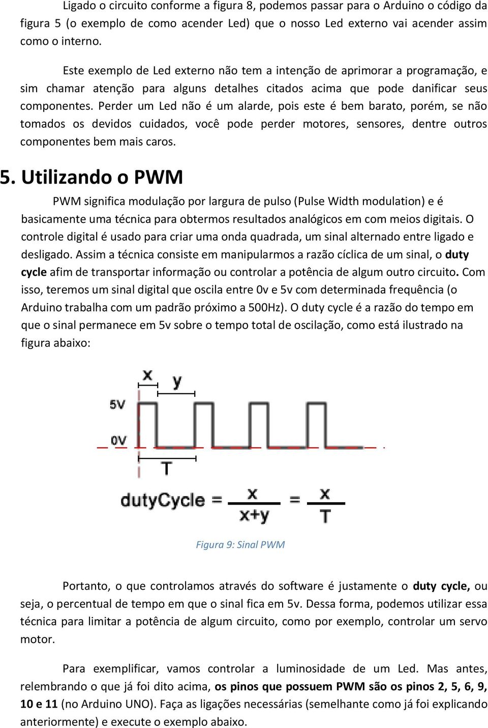 Perder um Led não é um alarde, pois este é bem barato, porém, se não tomados os devidos cuidados, você pode perder motores, sensores, dentre outros componentes bem mais caros. 5.