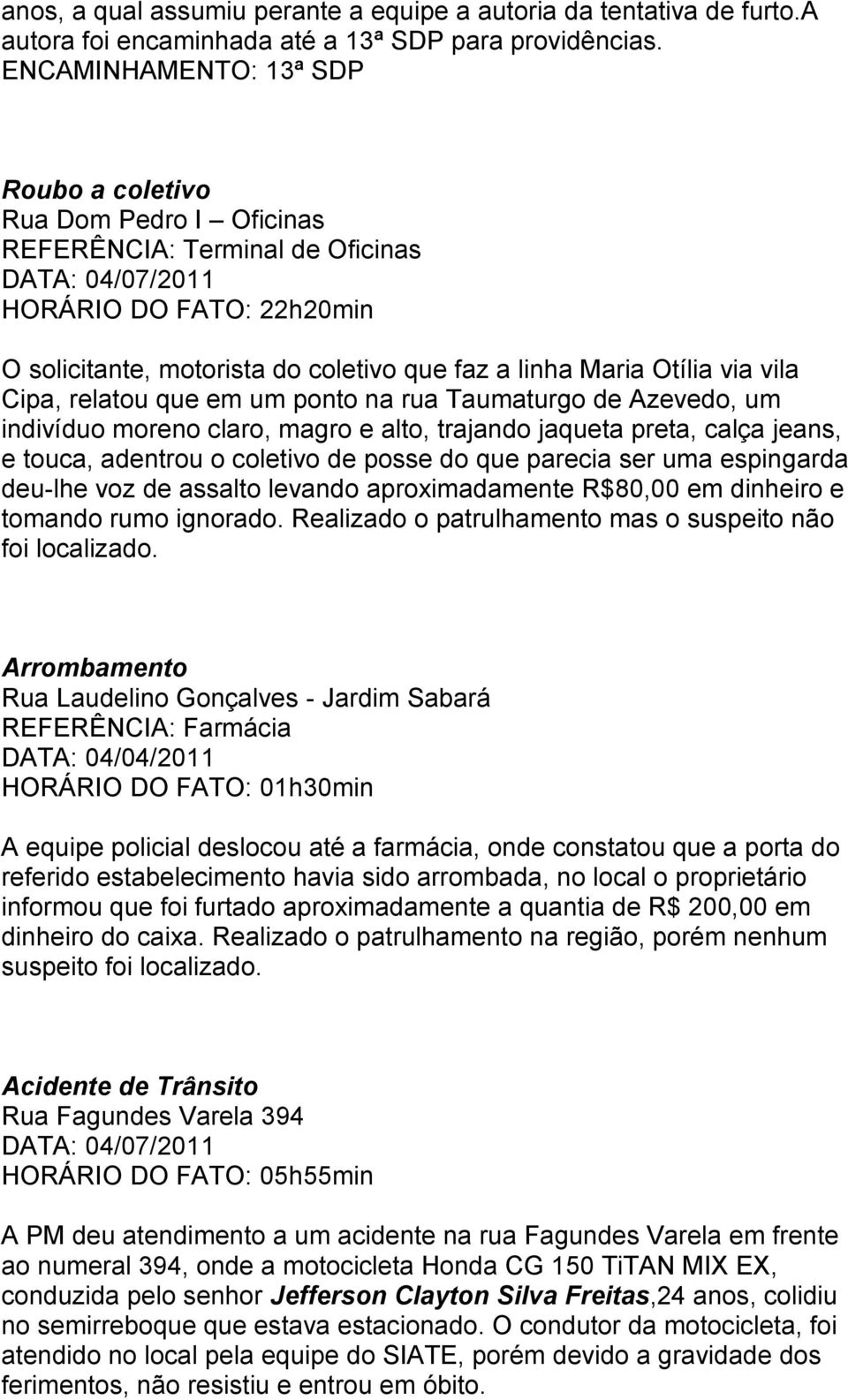 Cipa, relatou que em um ponto na rua Taumaturgo de Azevedo, um indivíduo moreno claro, magro e alto, trajando jaqueta preta, calça jeans, e touca, adentrou o coletivo de posse do que parecia ser uma