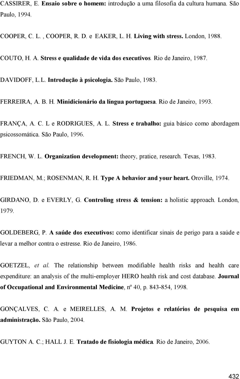 FRANÇA, A. C. L e RODRIGUES, A. L. Stress e trabalho: guia básico como abordagem psicossomática. São Paulo, 1996. FRENCH, W. L. Organization development: theory, pratice, research. Texas, 1983.