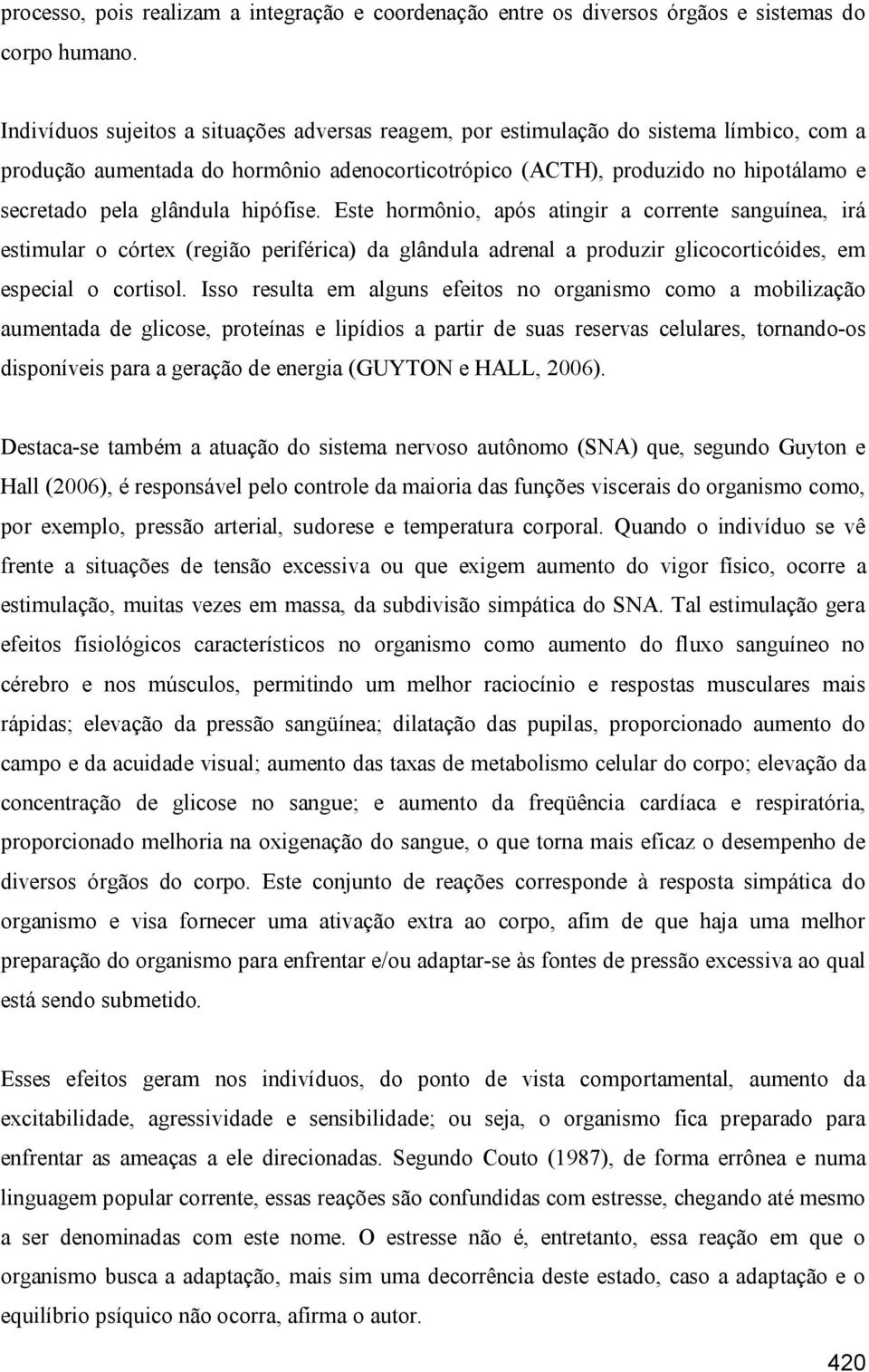 hipófise. Este hormônio, após atingir a corrente sanguínea, irá estimular o córtex (região periférica) da glândula adrenal a produzir glicocorticóides, em especial o cortisol.