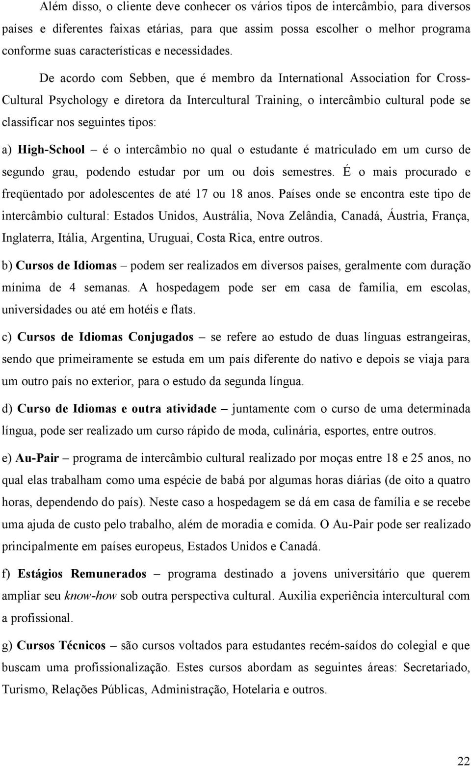 De acordo com Sebben, que é membro da International Association for Cross- Cultural Psychology e diretora da Intercultural Training, o intercâmbio cultural pode se classificar nos seguintes tipos: a)