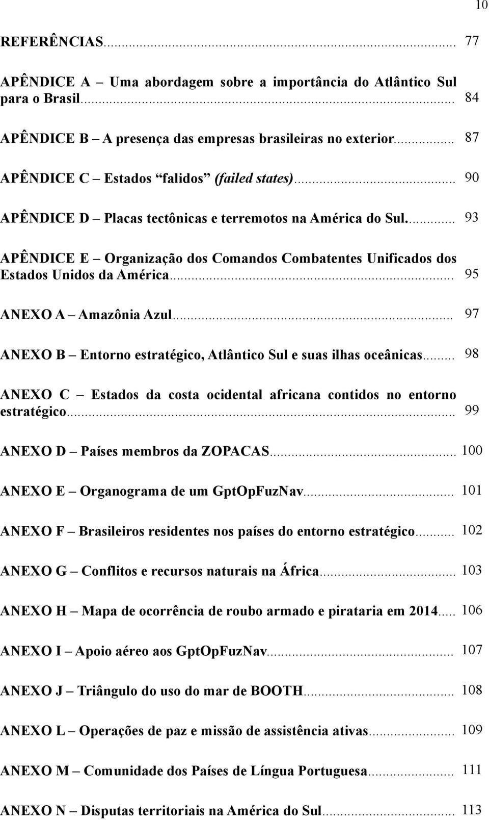 .. 93 APÊNDICE E Organização dos Comandos Combatentes Unificados dos Estados Unidos da América... 95 ANEXO A Amazônia Azul... 97 ANEXO B Entorno estratégico, Atlântico Sul e suas ilhas oceânicas.