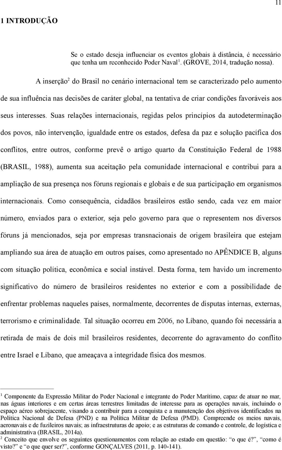 Suas relações internacionais, regidas pelos princípios da autodeterminação dos povos, não intervenção, igualdade entre os estados, defesa da paz e solução pacífica dos conflitos, entre outros,