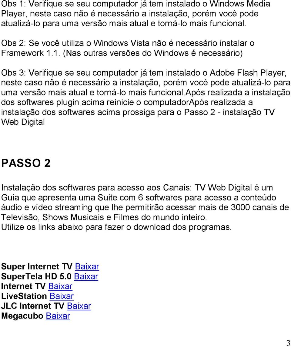 1. (Nas outras versões do Windows é necessário) Obs 3: Verifique se seu computador já tem instalado o Adobe Flash Player, neste caso não é necessário a instalação, porém você pode atualizá-lo para