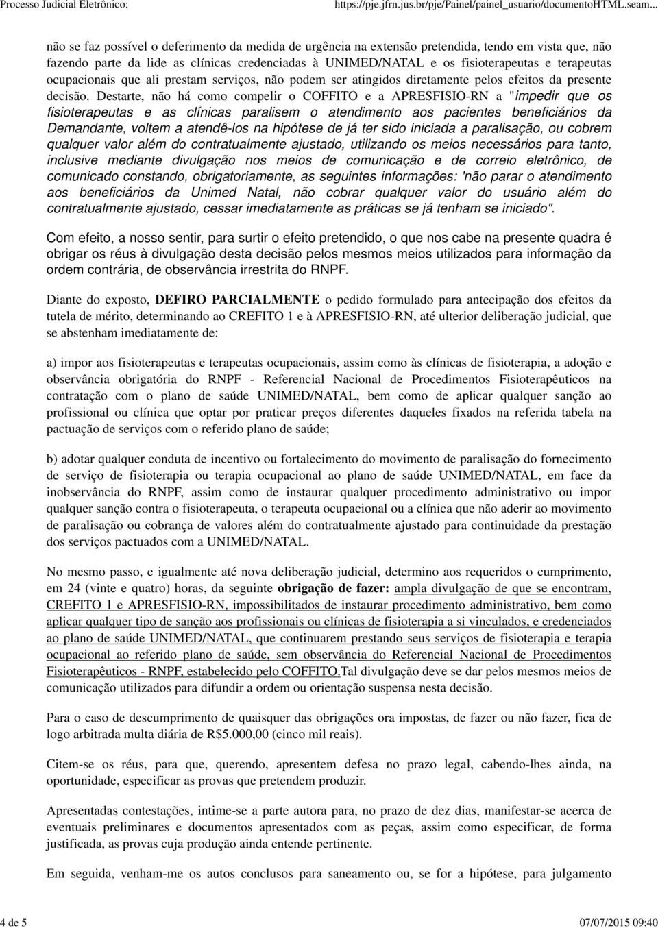 Destarte, não há como compelir o COFFITO e a APRESFISIO-RN a "impedir que os fisioterapeutas e as clínicas paralisem o atendimento aos pacientes beneficiários da Demandante, voltem a atendê-los na