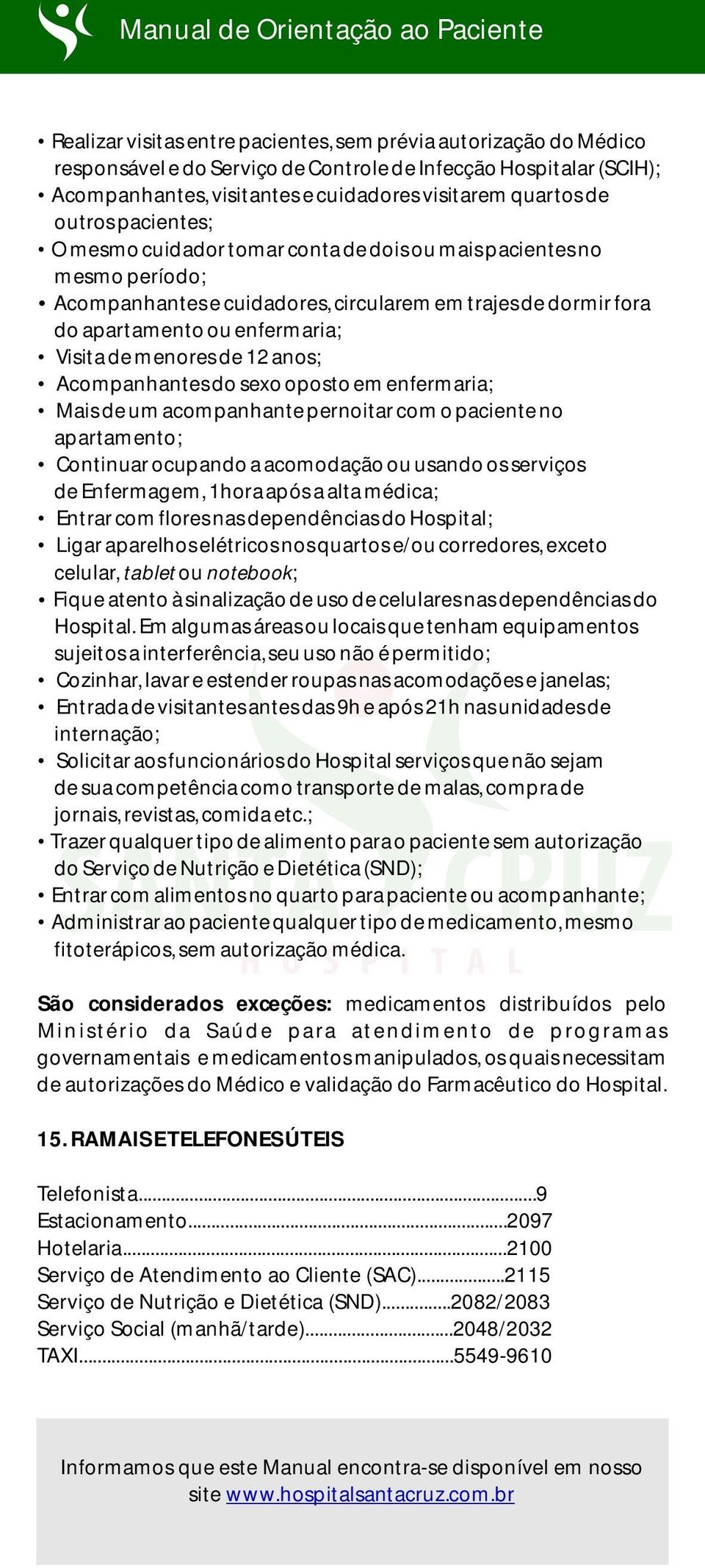 menores de 12 anos; Acompanhantes do sexo oposto em enfermaria; Mais de um acompanhante pernoitar com o paciente no apartamento; Continuar ocupando a acomodação ou usando os serviços de Enfermagem,