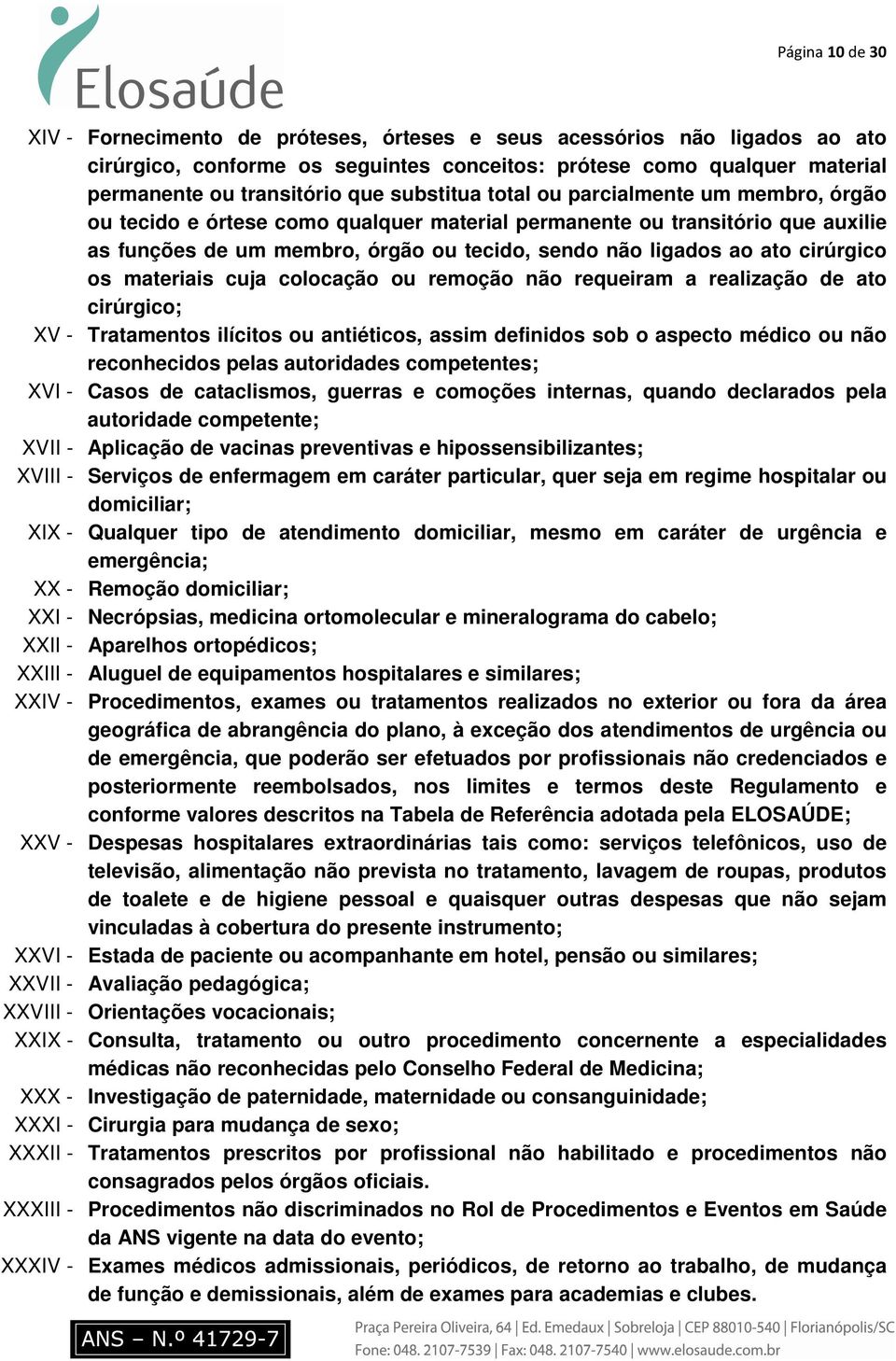 cirúrgico os materiais cuja colocação ou remoção não requeiram a realização de ato cirúrgico; XV - Tratamentos ilícitos ou antiéticos, assim definidos sob o aspecto médico ou não reconhecidos pelas