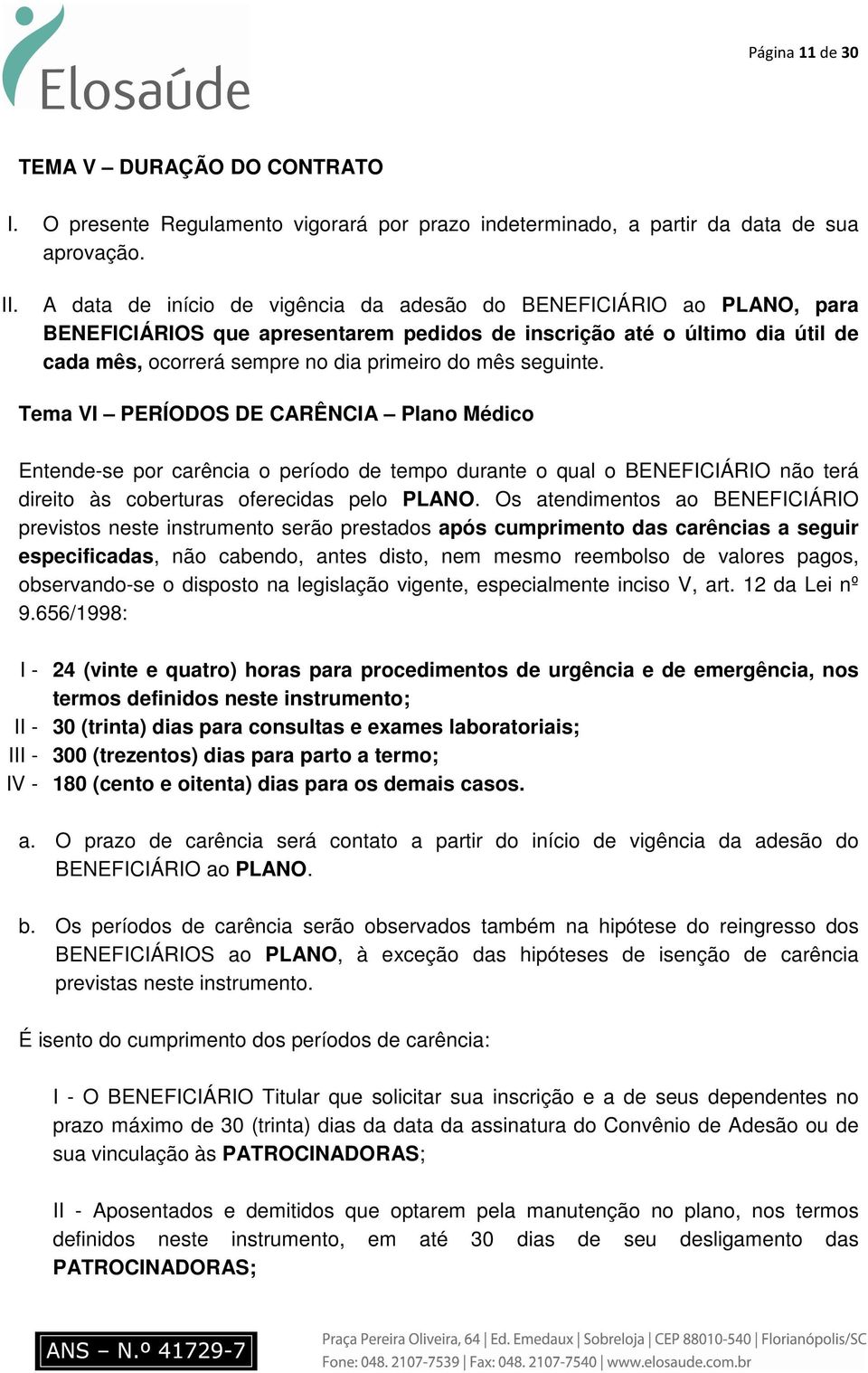 seguinte. Tema VI PERÍODOS DE CARÊNCIA Plano Médico Entende-se por carência o período de tempo durante o qual o BENEFICIÁRIO não terá direito às coberturas oferecidas pelo PLANO.